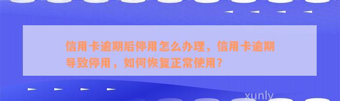 信用卡逾期后停用怎么办理，信用卡逾期导致停用，如何恢复正常使用？