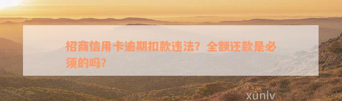 招商信用卡逾期扣款违法？全额还款是必须的吗？