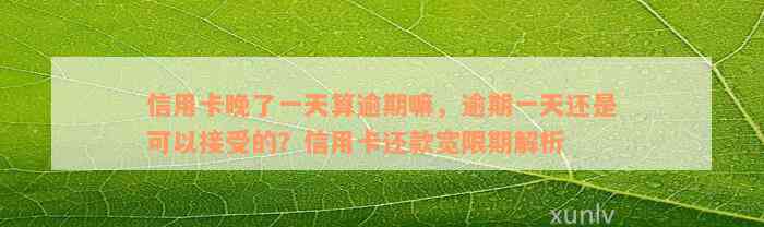 信用卡晚了一天算逾期嘛，逾期一天还是可以接受的？信用卡还款宽限期解析