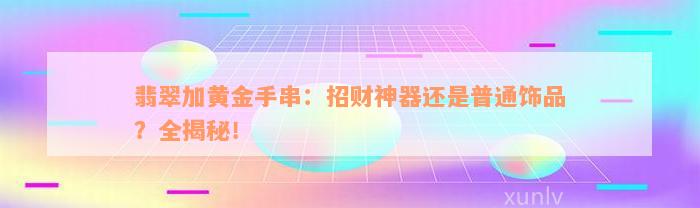 翡翠加黄金手串：招财神器还是普通饰品？全揭秘！