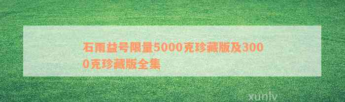 石雨益号限量5000克珍藏版及3000克珍藏版全集