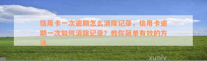 信用卡一次逾期怎么消除记录，信用卡逾期一次如何消除记录？教你简单有效的方法