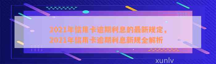 2021年信用卡逾期利息的最新规定，2021年信用卡逾期利息新规全解析