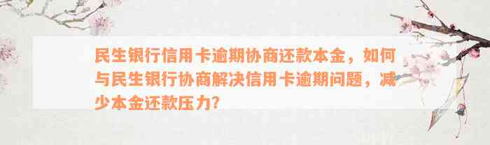 民生银行信用卡逾期协商还款本金，如何与民生银行协商解决信用卡逾期问题，减少本金还款压力？