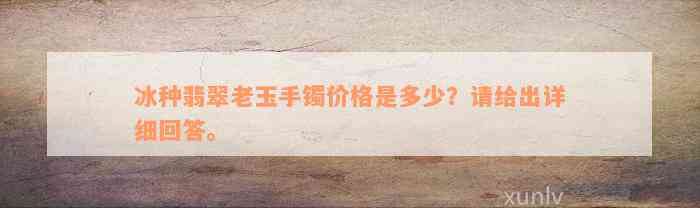 冰种翡翠老玉手镯价格是多少？请给出详细回答。