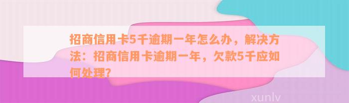 招商信用卡5千逾期一年怎么办，解决方法：招商信用卡逾期一年，欠款5千应如何处理？