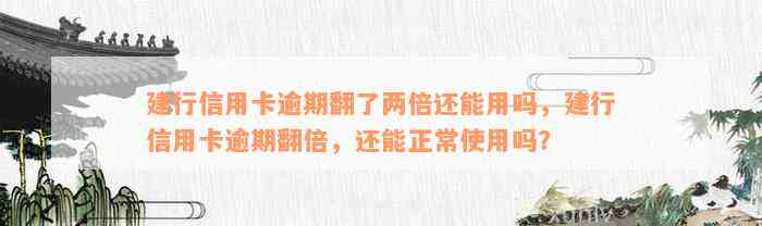 建行信用卡逾期翻了两倍还能用吗，建行信用卡逾期翻倍，还能正常使用吗？