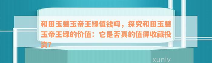 和田玉碧玉帝王绿值钱吗，探究和田玉碧玉帝王绿的价值：它是否真的值得收藏投资？