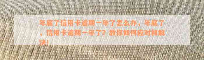 年底了信用卡逾期一年了怎么办，年底了，信用卡逾期一年了？教你如何应对和解决！