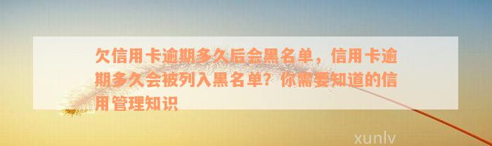 欠信用卡逾期多久后会黑名单，信用卡逾期多久会被列入黑名单？你需要知道的信用管理知识