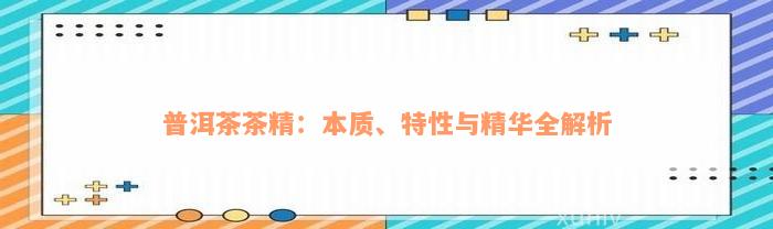 普洱茶茶精：本质、特性与精华全解析