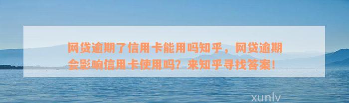 网贷逾期了信用卡能用吗知乎，网贷逾期会影响信用卡使用吗？来知乎寻找答案！