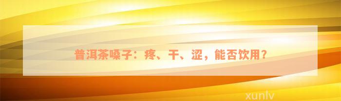 普洱茶嗓子：疼、干、涩，能否饮用？