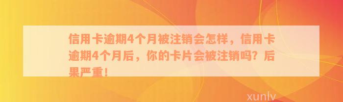 信用卡逾期4个月被注销会怎样，信用卡逾期4个月后，你的卡片会被注销吗？后果严重！