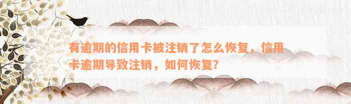 有逾期的信用卡被注销了怎么恢复，信用卡逾期导致注销，如何恢复？