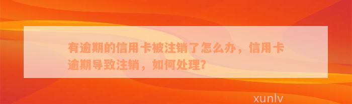 有逾期的信用卡被注销了怎么办，信用卡逾期导致注销，如何处理？