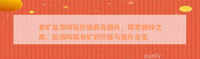 老矿盐源玛瑙价格表及图片，探索独特之美：盐源玛瑙老矿的价格与图片全览