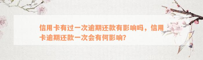 信用卡有过一次逾期还款有影响吗，信用卡逾期还款一次会有何影响？