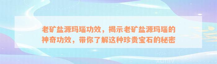 老矿盐源玛瑙功效，揭示老矿盐源玛瑙的神奇功效，带你了解这种珍贵宝石的秘密