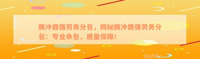 腾冲鼎强劳务分包，揭秘腾冲鼎强劳务分包：专业承包，质量保障！