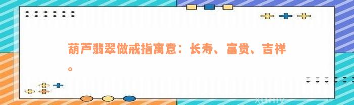 葫芦翡翠做戒指寓意：长寿、富贵、吉祥。