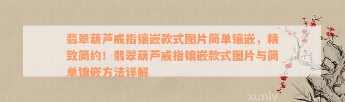 翡翠葫芦戒指镶嵌款式图片简单镶嵌，精致简约！翡翠葫芦戒指镶嵌款式图片与简单镶嵌方法详解