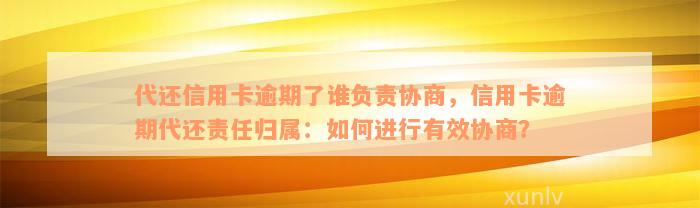 代还信用卡逾期了谁负责协商，信用卡逾期代还责任归属：如何进行有效协商？