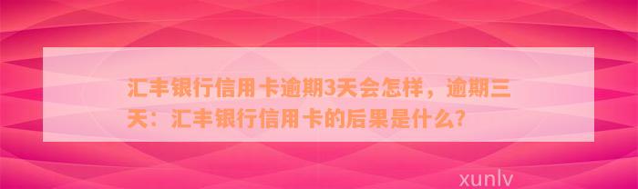 汇丰银行信用卡逾期3天会怎样，逾期三天：汇丰银行信用卡的后果是什么？