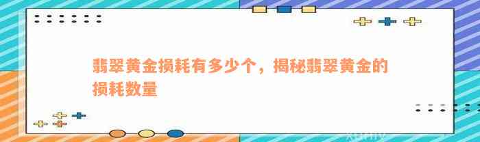 翡翠黄金损耗有多少个，揭秘翡翠黄金的损耗数量