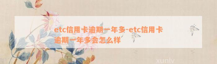 etc信用卡逾期一年多-etc信用卡逾期一年多会怎么样