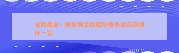 全网最全！翡翠黄金收藏价格表及高清图片一览