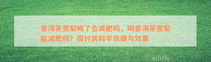 普洱茶煮梨喝了会减肥吗，喝普洱茶煮梨能减肥吗？探讨其科学依据与效果