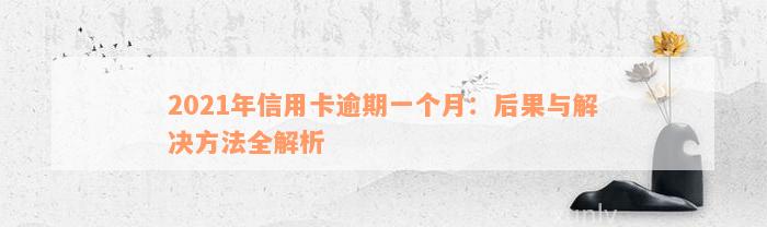 2021年信用卡逾期一个月：后果与解决方法全解析