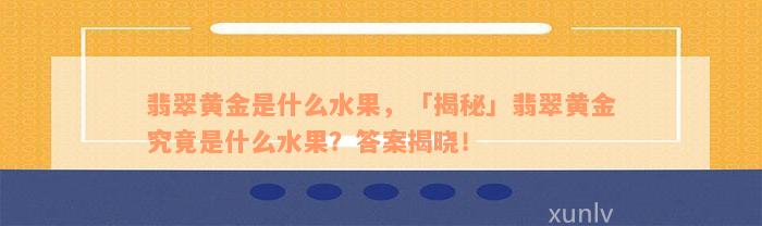 翡翠黄金是什么水果，「揭秘」翡翠黄金究竟是什么水果？答案揭晓！