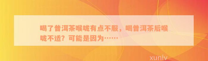 喝了普洱茶喉咙有点不服，喝普洱茶后喉咙不适？可能是因为……