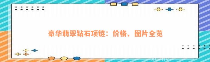 豪华翡翠钻石项链：价格、图片全览