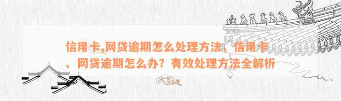 信用卡,网贷逾期怎么处理方法，信用卡、网贷逾期怎么办？有效处理方法全解析