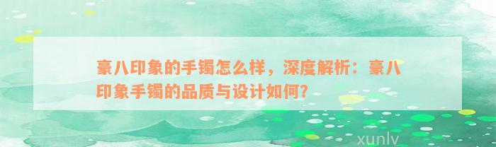 豪八印象的手镯怎么样，深度解析：豪八印象手镯的品质与设计如何？