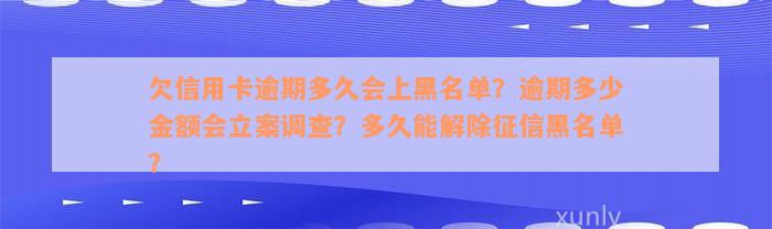 欠信用卡逾期多久会上黑名单？逾期多少金额会立案调查？多久能解除征信黑名单？