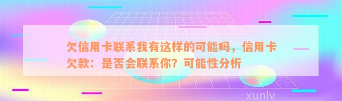 欠信用卡联系我有这样的可能吗，信用卡欠款：是否会联系你？可能性分析