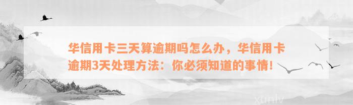 华信用卡三天算逾期吗怎么办，华信用卡逾期3天处理方法：你必须知道的事情！