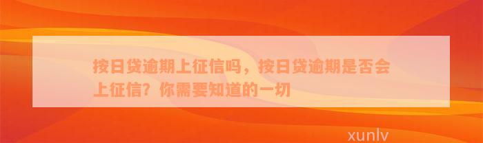 按日贷逾期上征信吗，按日贷逾期是否会上征信？你需要知道的一切