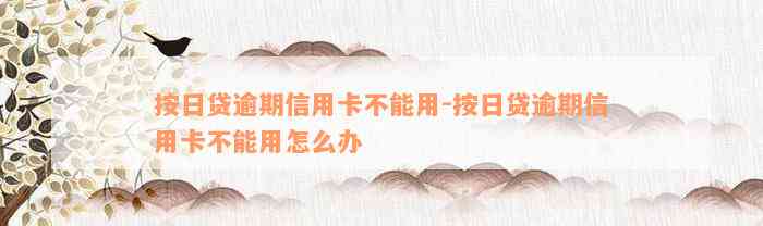 按日贷逾期信用卡不能用-按日贷逾期信用卡不能用怎么办