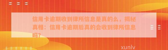 信用卡逾期收到律所信息是真的么，揭秘真相：信用卡逾期后真的会收到律所信息吗？