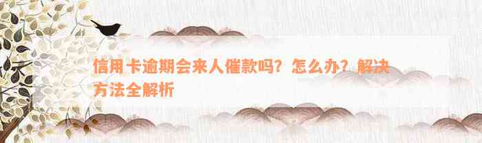 信用卡逾期会来人催款吗？怎么办？解决方法全解析