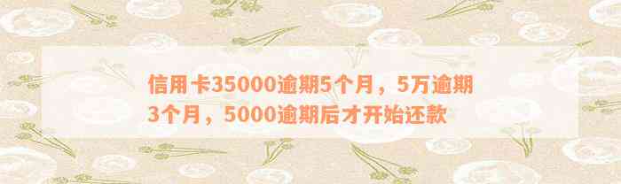 信用卡35000逾期5个月，5万逾期3个月，5000逾期后才开始还款