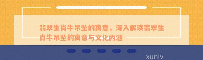 翡翠生肖牛吊坠的寓意，深入解读翡翠生肖牛吊坠的寓意与文化内涵