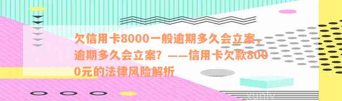 欠信用卡8000一般逾期多久会立案，逾期多久会立案？——信用卡欠款8000元的法律风险解析