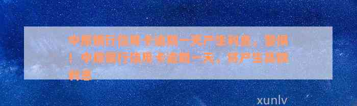 中原银行信用卡逾期一天产生利息，警惕！中原银行信用卡逾期一天，将产生高额利息