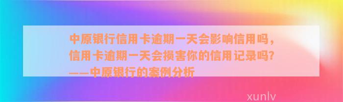 中原银行信用卡逾期一天会影响信用吗，信用卡逾期一天会损害你的信用记录吗？——中原银行的案例分析